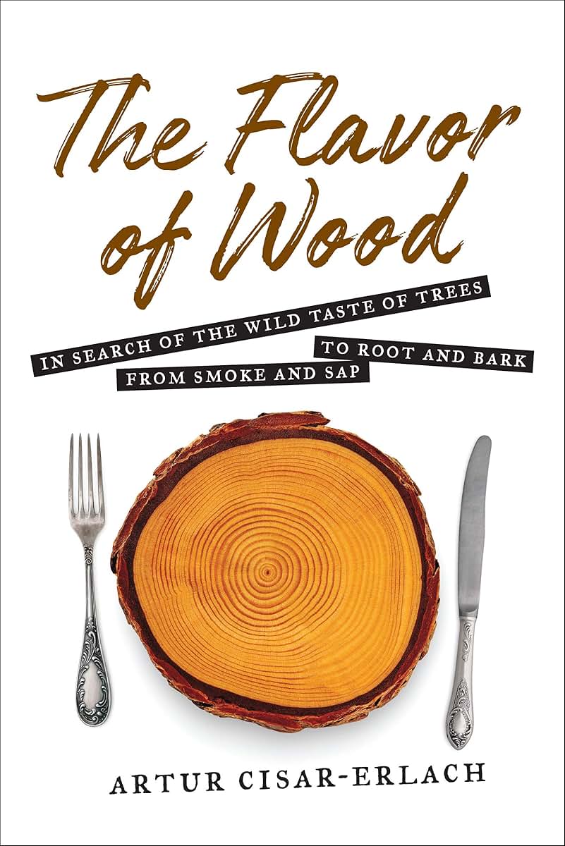The Flavor of Wood: In Search of the Wild Taste of Trees from Smoke and Sap to Root and Bark