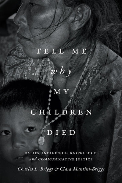 Tell Me Why My Children Died: Rabies, Indigenous Knowledge, and Communicative Justice (Critical Global Health: Evidence, Efficacy, Ethnography)