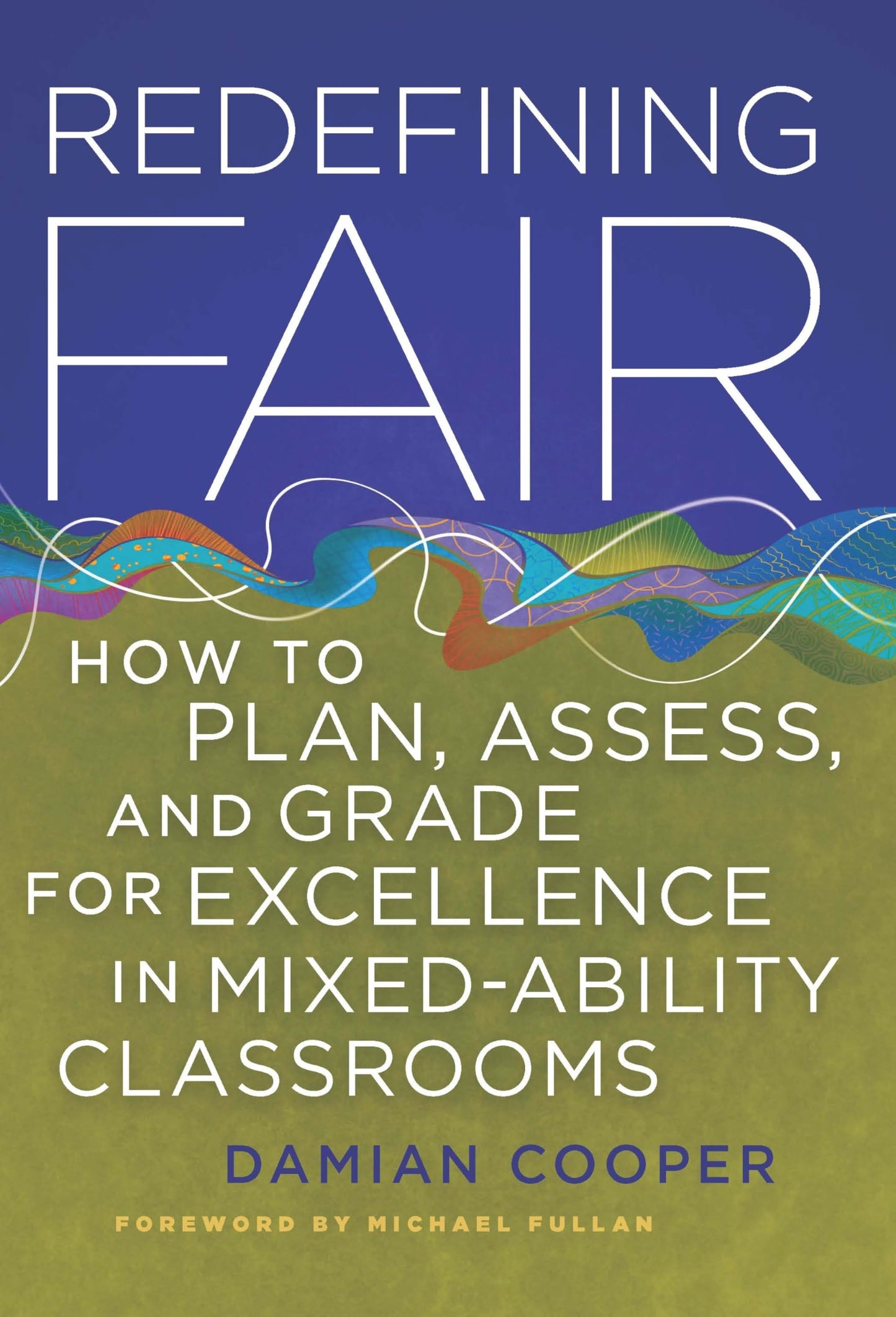Redefining Fair: How to Plan, Assess, and Grade for Excellence in Mixed-Ability Classrooms