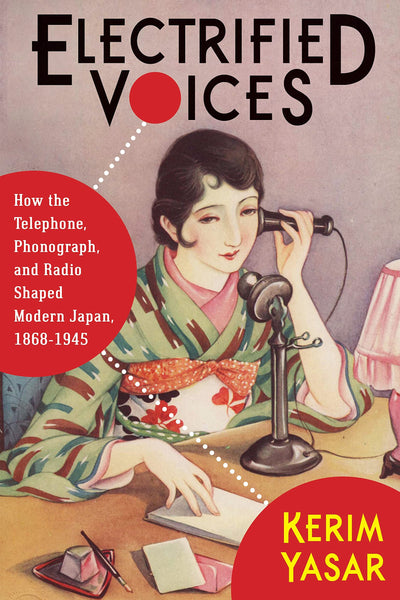 Electrified Voices: How the Telephone, Phonograph, and Radio Shaped Modern Japan, 1868-1945 (Studies of the Weatherhead East Asian Institute, Columbia University)