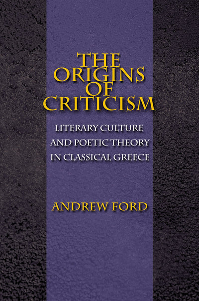 The Origins of Criticism: Literary Culture and Poetic Theory in Classical Greece