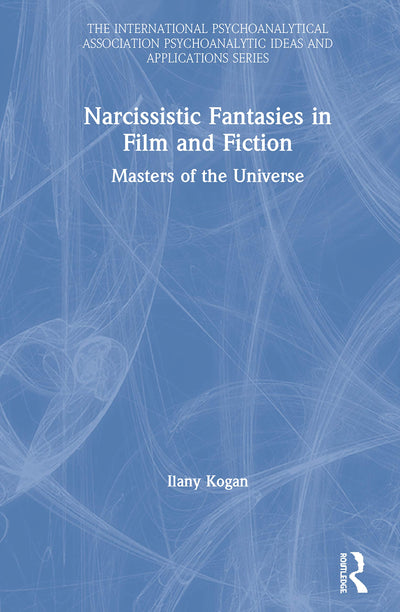 Narcissistic Fantasies in Film and Fiction: Masters of the Universe (The International Psychoanalytical Association Psychoanalytic Ideas and Applications Series)