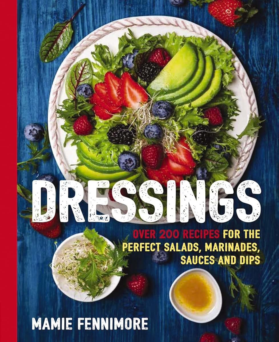 Dressings: Over 200 Recipes for the Perfect Salads, Marinades, Sauces, and Dips (Fresh, Natural Ingredients For Gourmet Dressings at Home) (The Art of Entertaining)