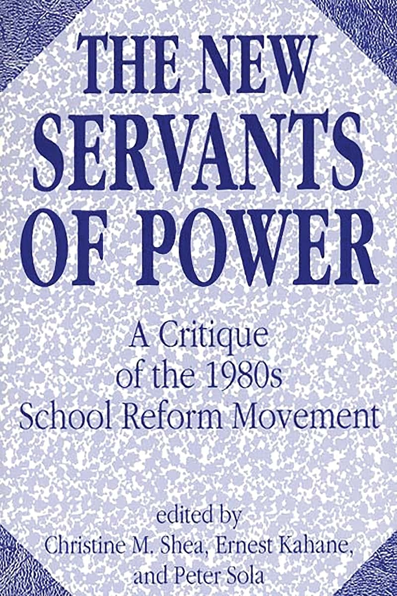 The New Servants of Power: A Critique of the 1980s School Reform Movement (Contributions to the Study of Education, 28)
