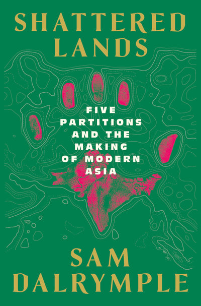 Shattered Lands: Five Partitions and the Making of Modern Asia
