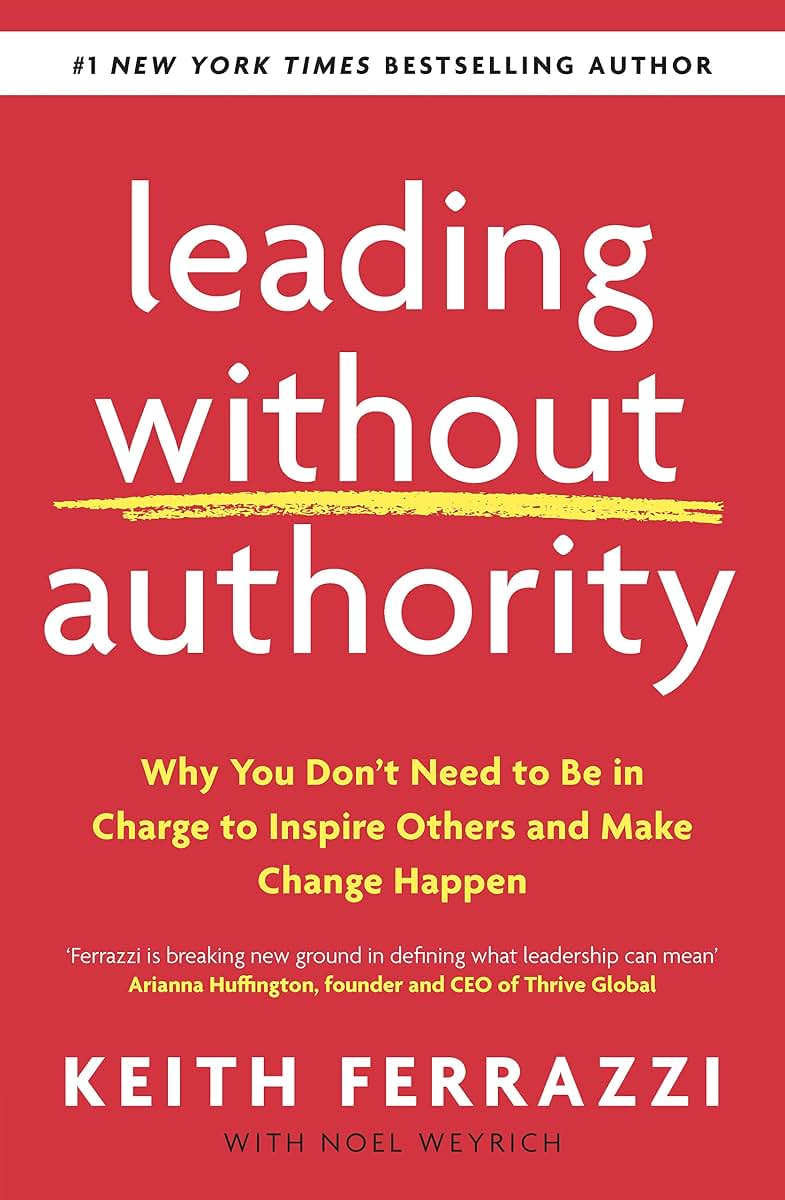 Leading Without Authority: Why You Don’t Need To Be In Charge to Inspire Others and Make Change Happen