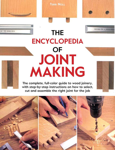 The Encyclopedia of Joint Making: The complete, full-color guide to wood joinery, with step-by-step instructions on how to select, cut, and assemble the right joint of the job