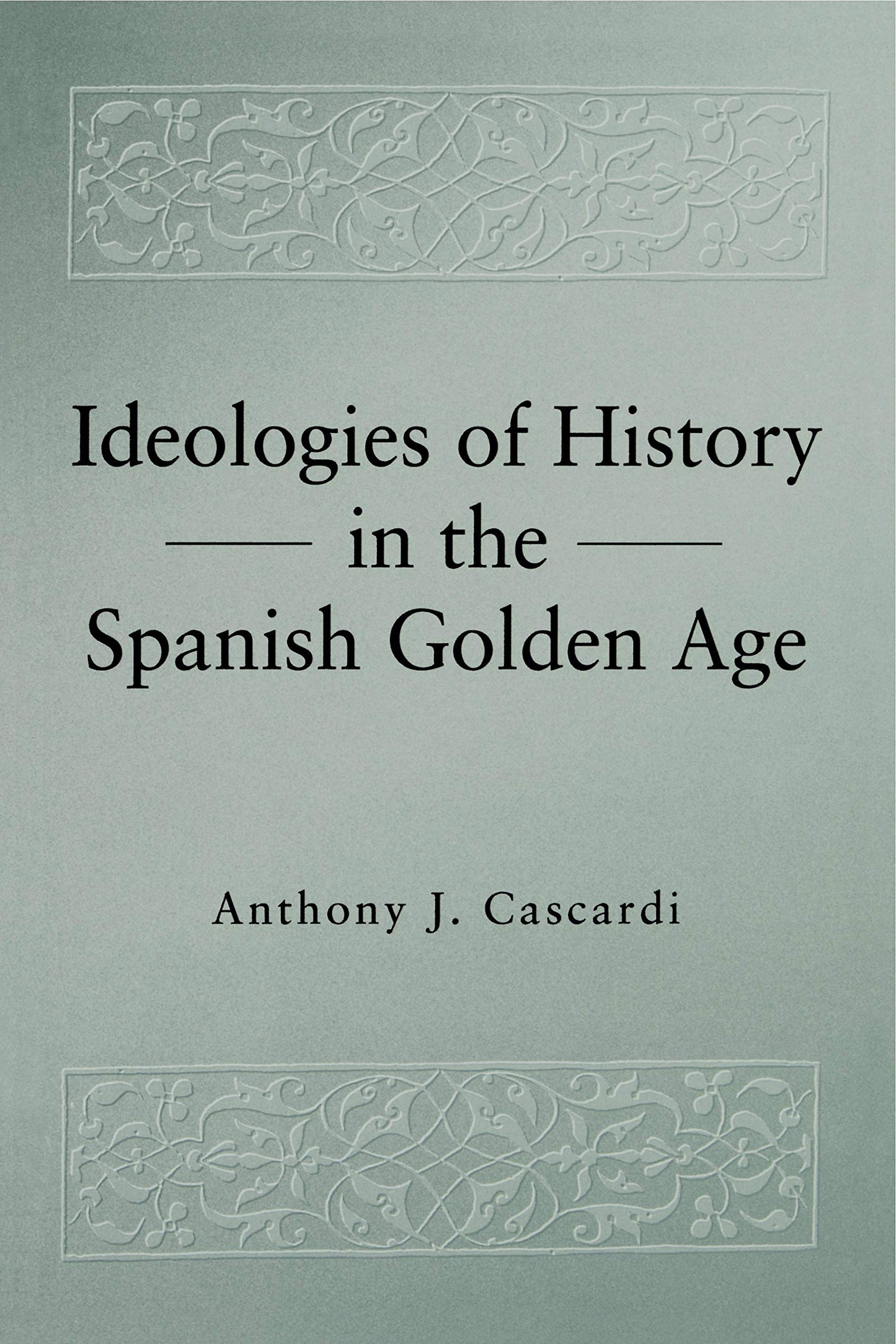 Ideologies of History in the Spanish Golden Age (Studies in Romance Literatures)
