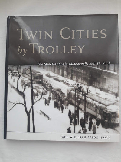 Twin Cities by Trolley: The Streetcar Era in Minneapolis and St. Paul