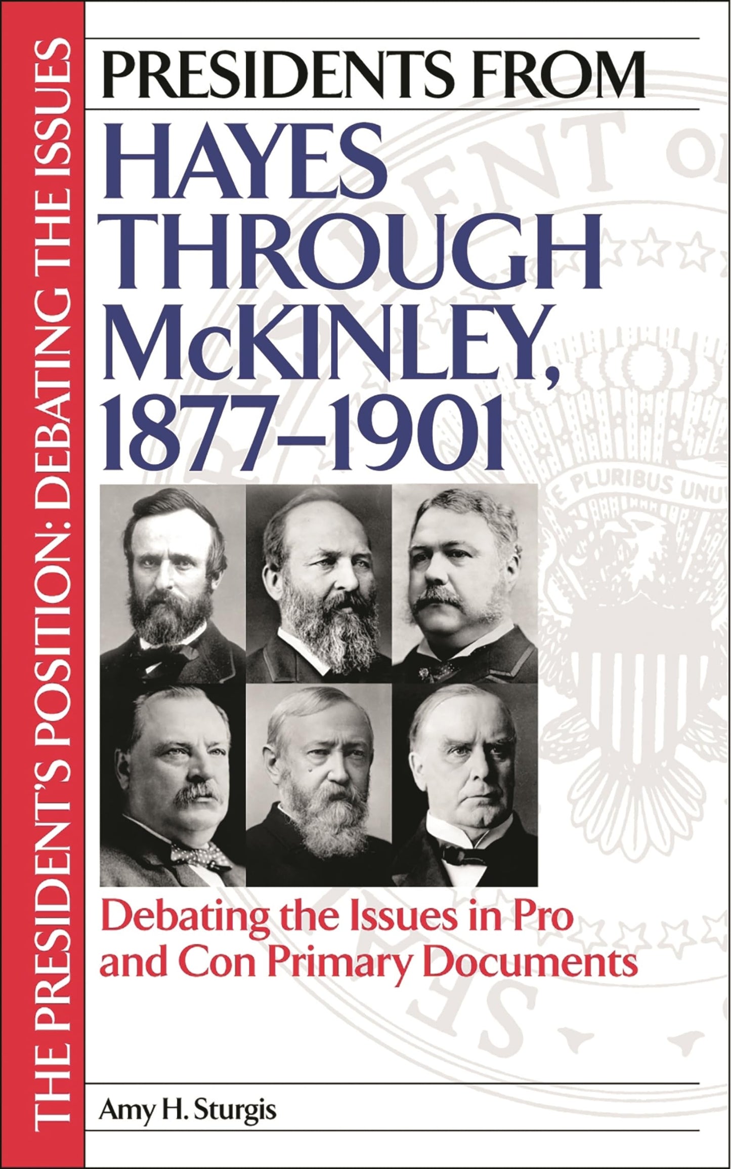 Presidents from Hayes through McKinley, 1877-1901: Debating the Issues in Pro and Con Primary Documents (The President's Position: Debating the Issues)