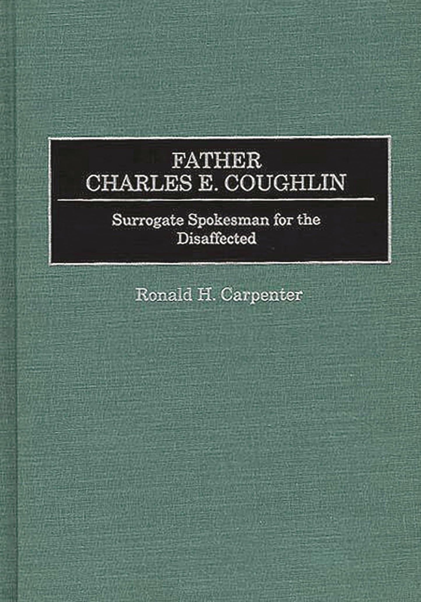 Father Charles E. Coughlin: Surrogate Spokesman for the Disaffected (Great American Orators)