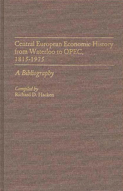 Central European Economic History From Waterloo to OPEC, 1815-1975: A Bibliography (Bibliographies and Indexes in Economics and Economic History)