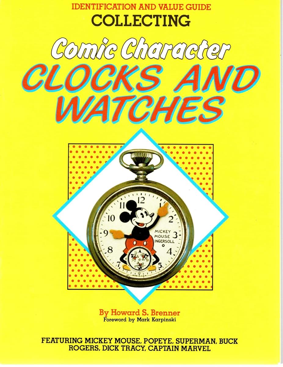 Collecting Comic Character Clocks and Watches, Identification and Value Guide, Featuring Mickey Mouse, Poyeye, Superman, Buck Rogers, Dick Tracy, Captain Marvel
