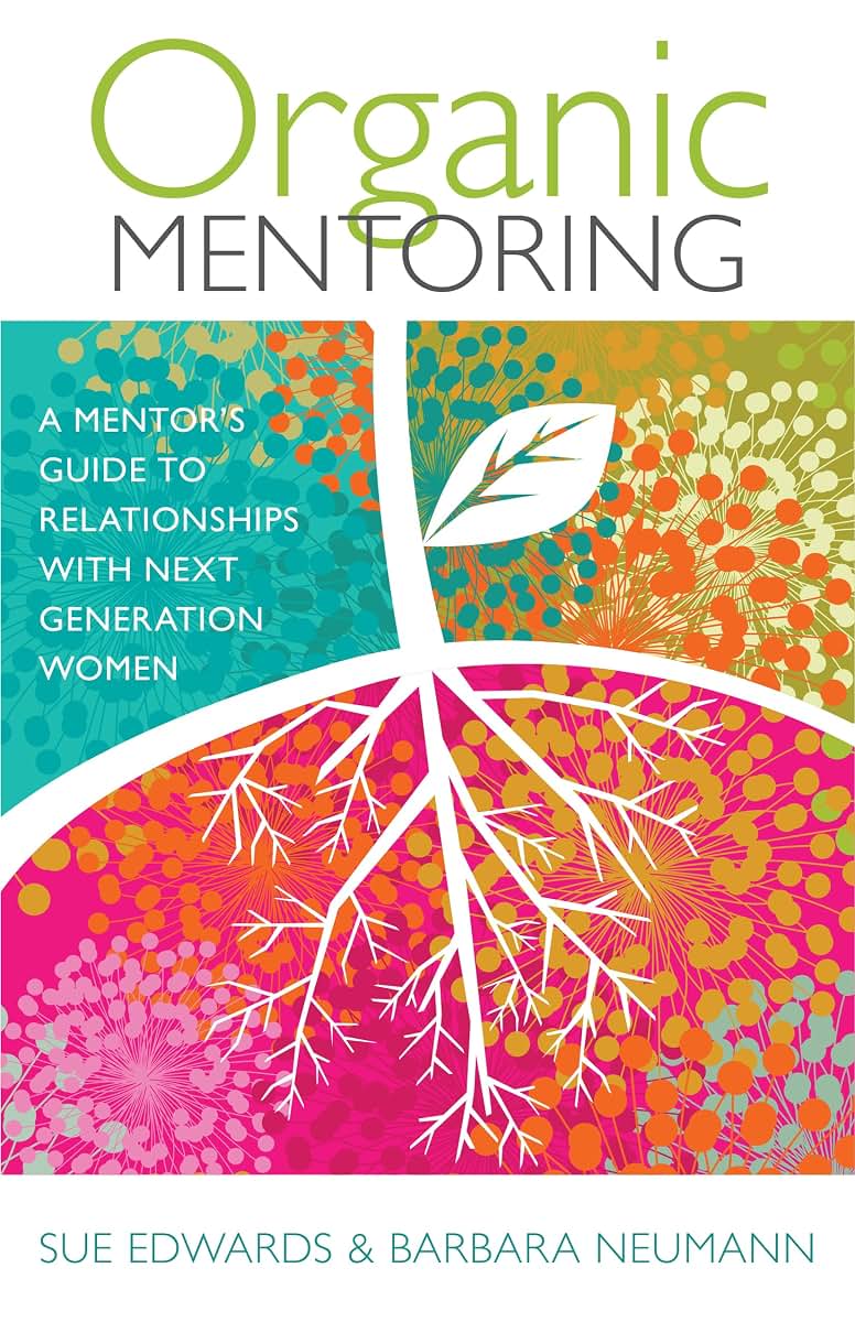 Organic Mentoring: A Mentors Guide to Relationships with Next Generation Women