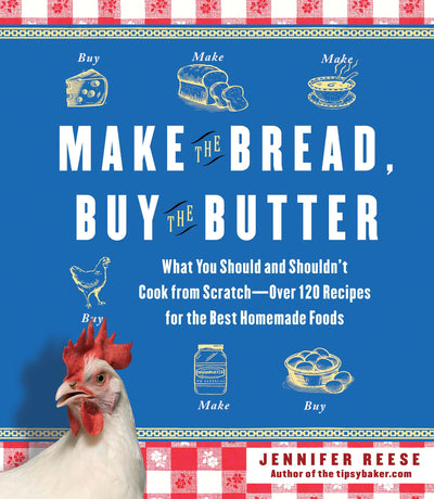 Make the Bread, Buy the Butter: What You Should and Shouldnt Cook from Scratch -- Over 120 Recipes for the Best Homemade Foods