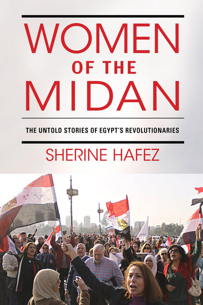 Women of the Midan: The Untold Stories of Egypt's Revolutionaries (Public Cultures of the Middle East and North Africa)