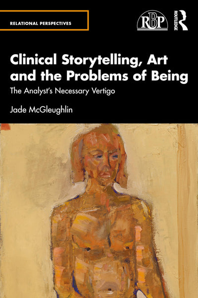Clinical Storytelling, Art and the Problems of Being: The Analyst's Necessary Vertigo (Relational Perspectives Book Series)