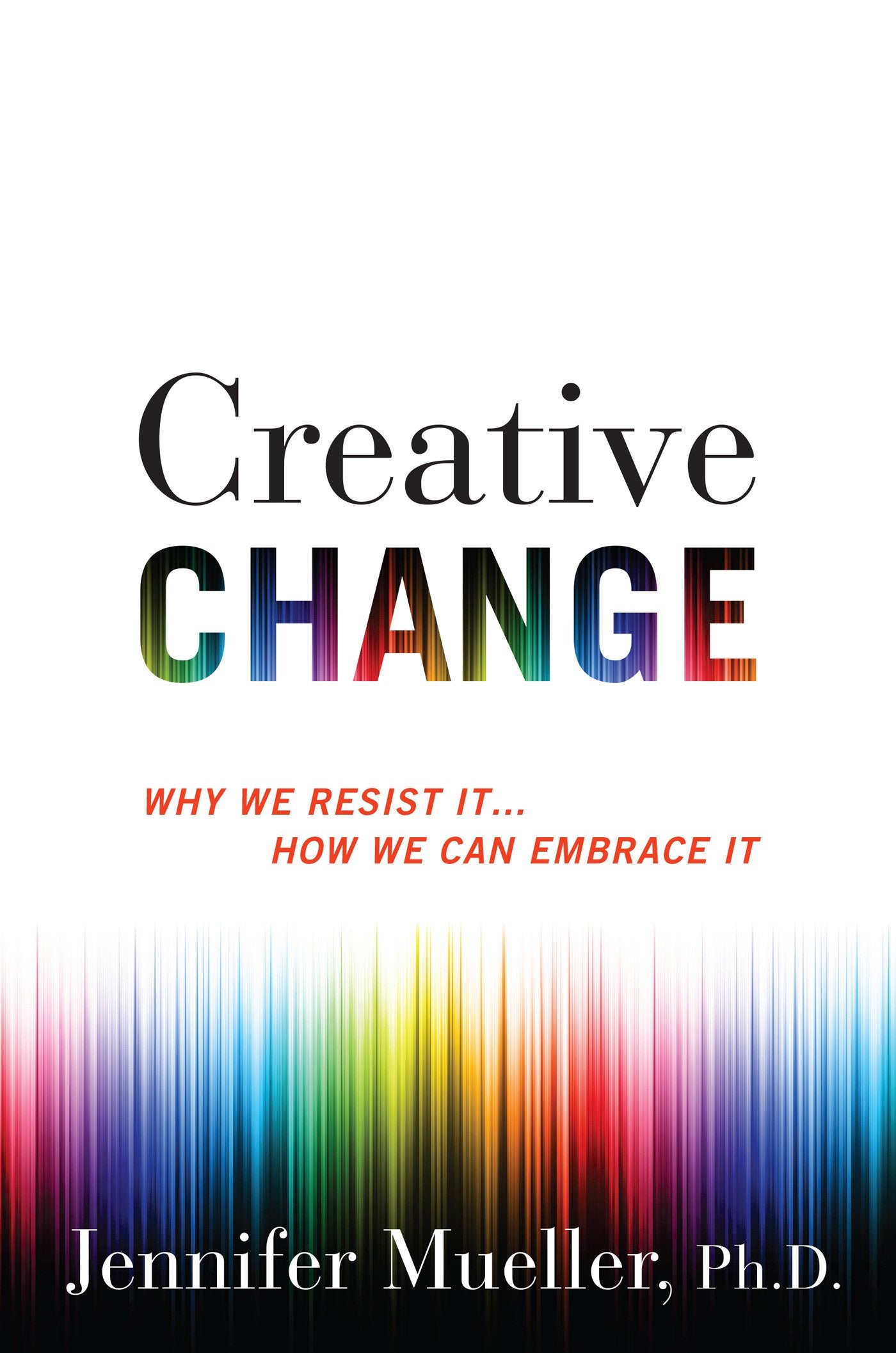 Creative Change: Why We Resist It . . . How We Can Embrace I