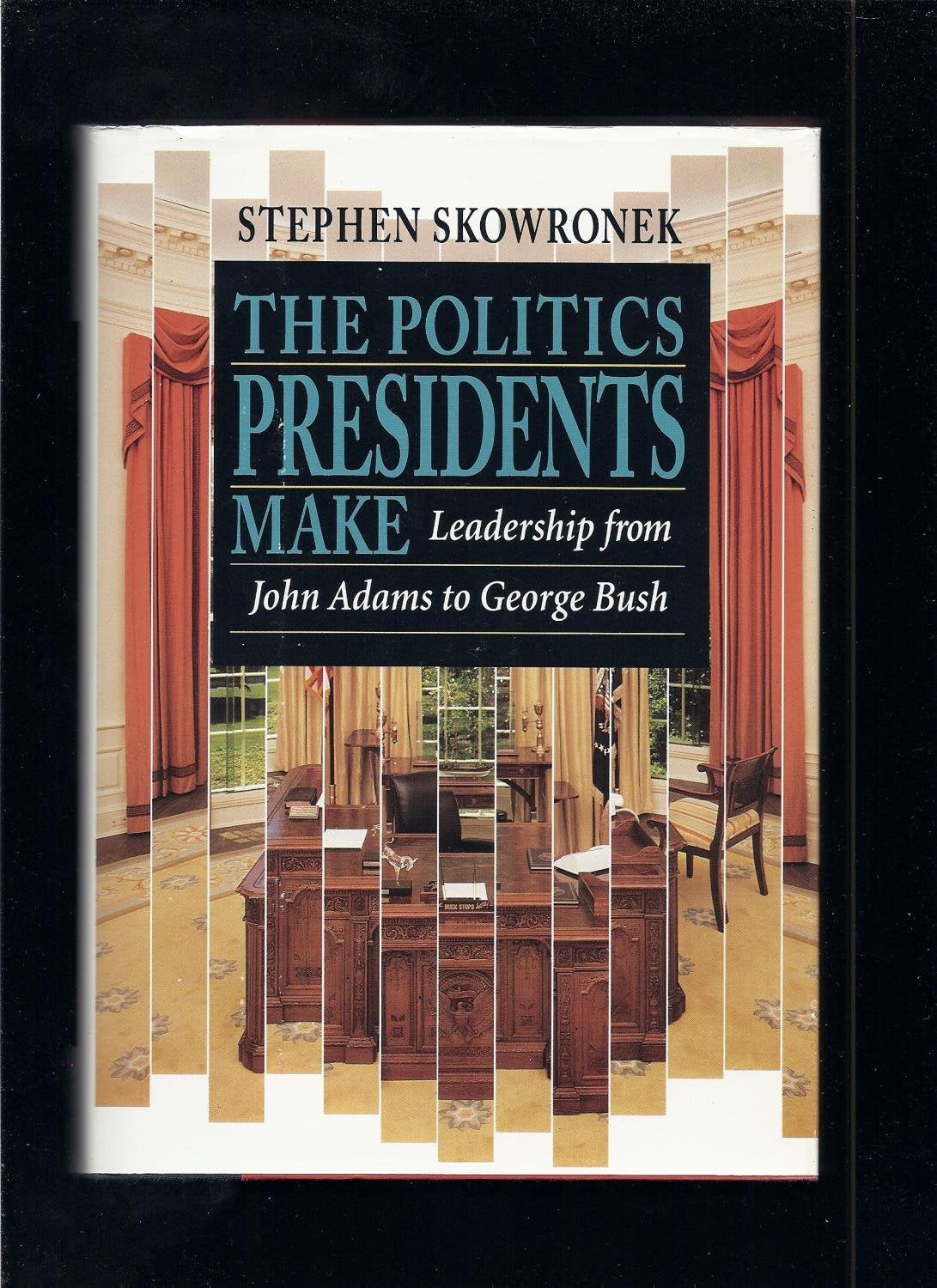 The Politics Presidents Make: Leadership from John Adams to George Bush