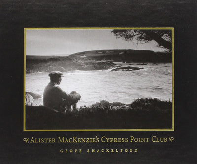 Alister MacKenzie's Cypress Point Club by Shackelford, Geoff