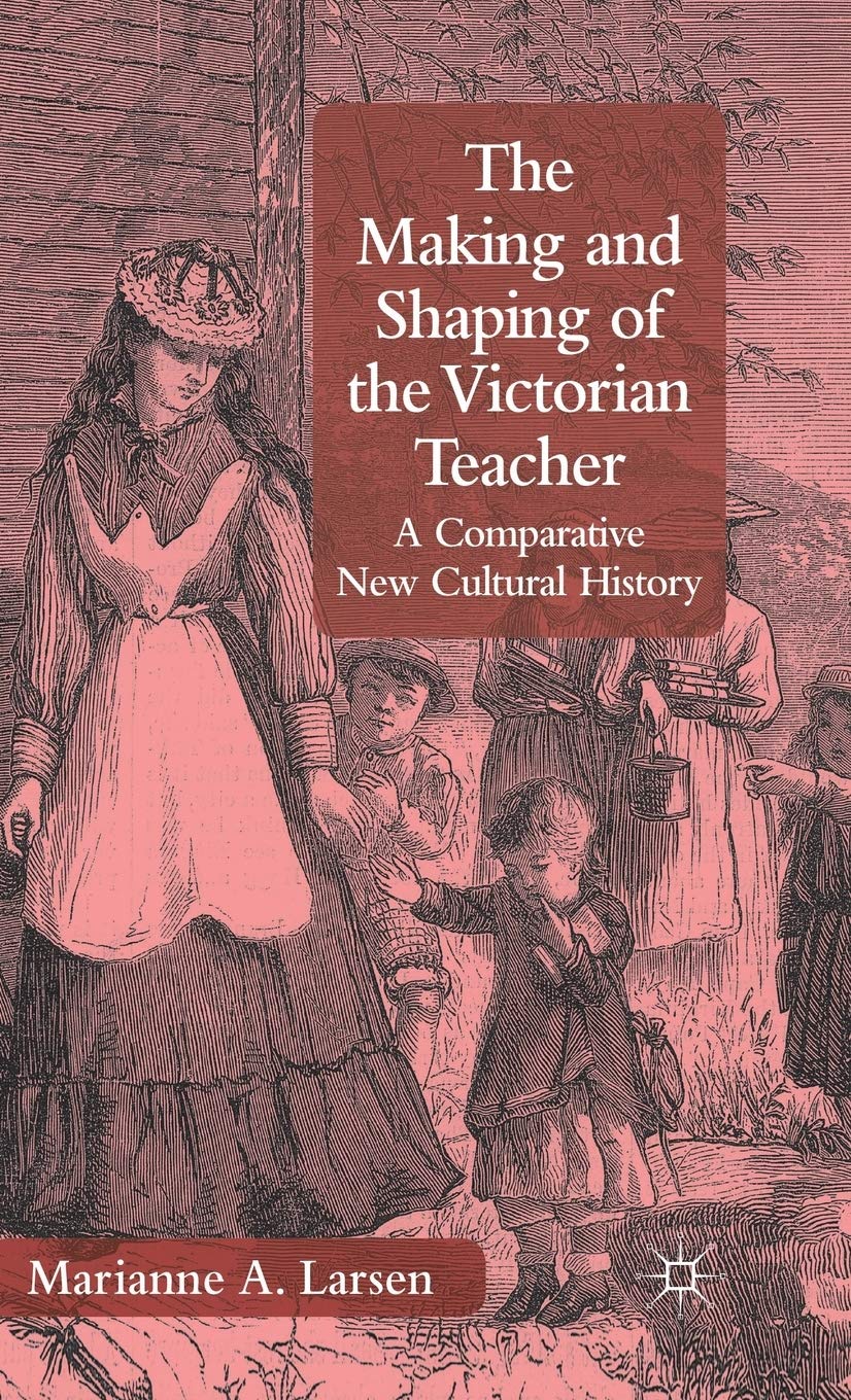 The Making and Shaping of the Victorian Teacher: A Comparative New Cultural History