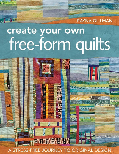 Create Your Own Free-Form Quilts: A Stress-Free Journey to Original Design