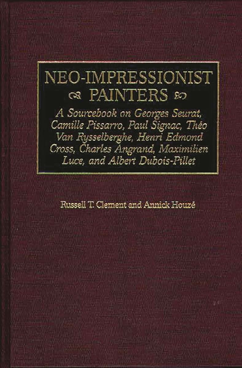 Neo-Impressionist Painters: A Sourcebook on Georges Seurat, Camille Pissarro, Paul Signac, Theo Van Rysselberghe, Henri Edmond Cross, Charles Angrand, ... Dubois-Pillet (Art Reference Collection)