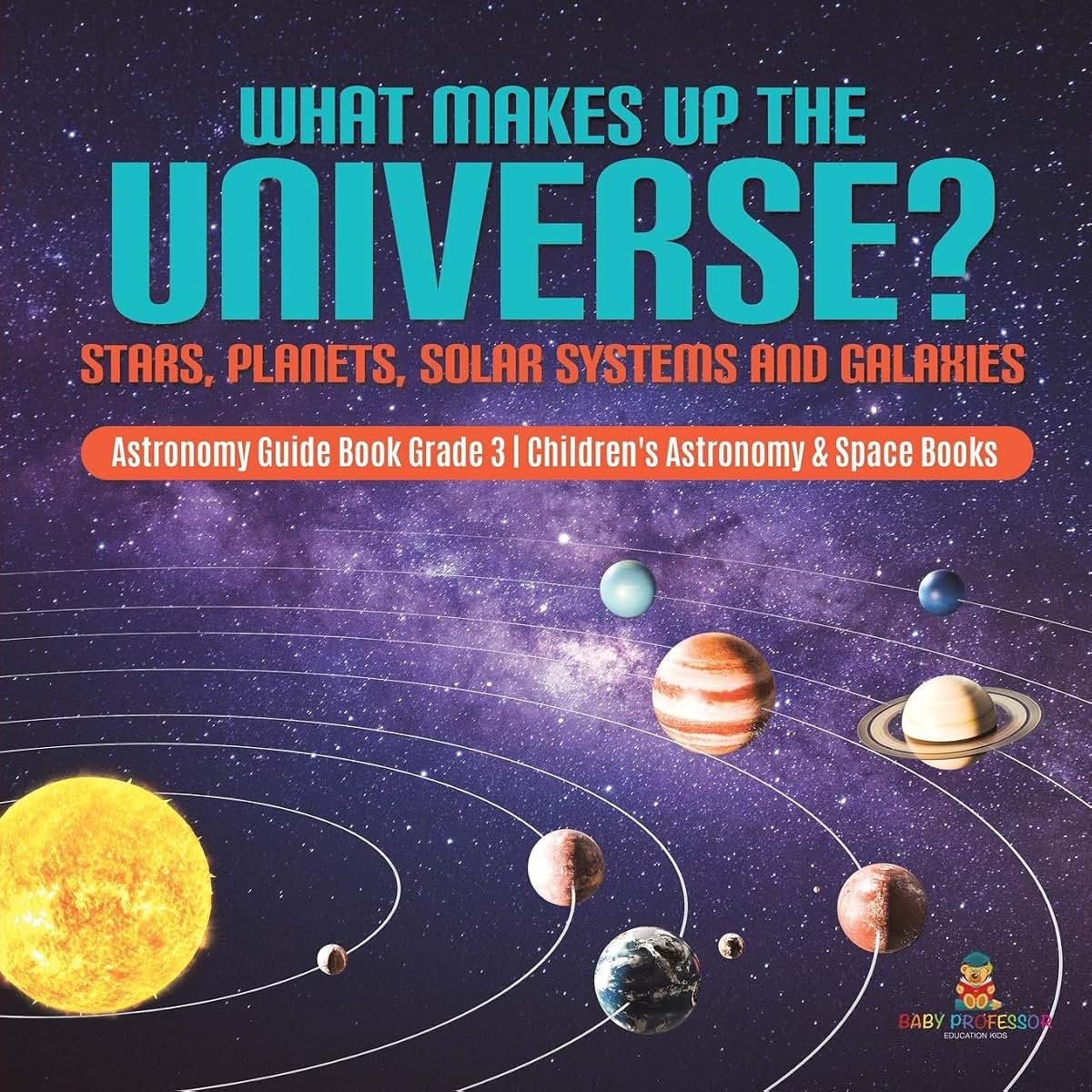 What Makes Up the Universe? Stars, Planets, Solar Systems and Galaxies Astronomy Guide Book Grade 3 Children's Astronomy & Space Books