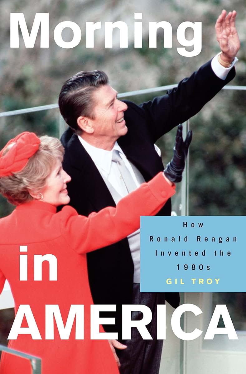 Morning in America: How Ronald Reagan Invented the 1980's (Politics and Society in Modern America, 47)