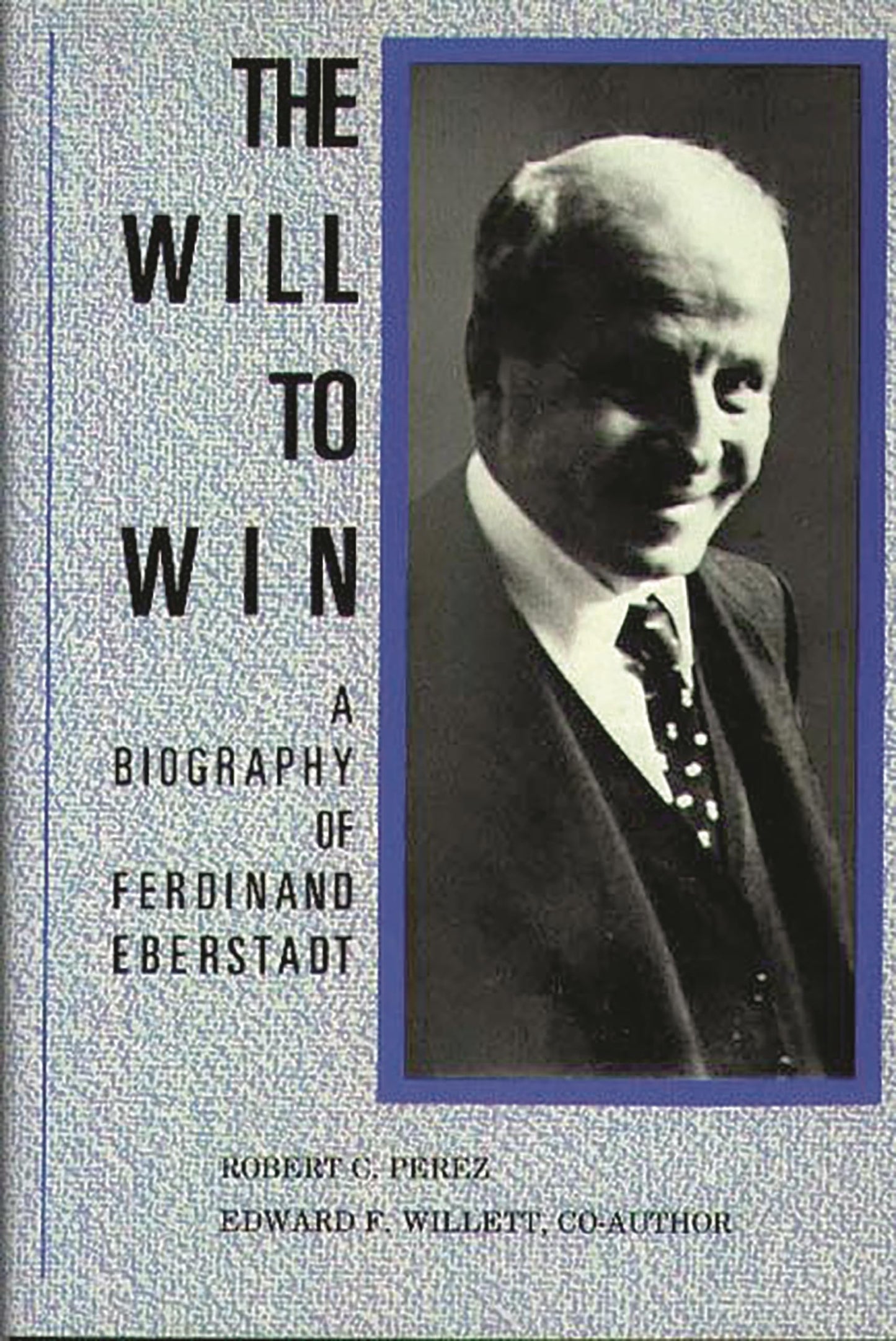 The Will to Win: A Biography of Ferdinand Eberstadt: (Contributions in Economics and Economic History)