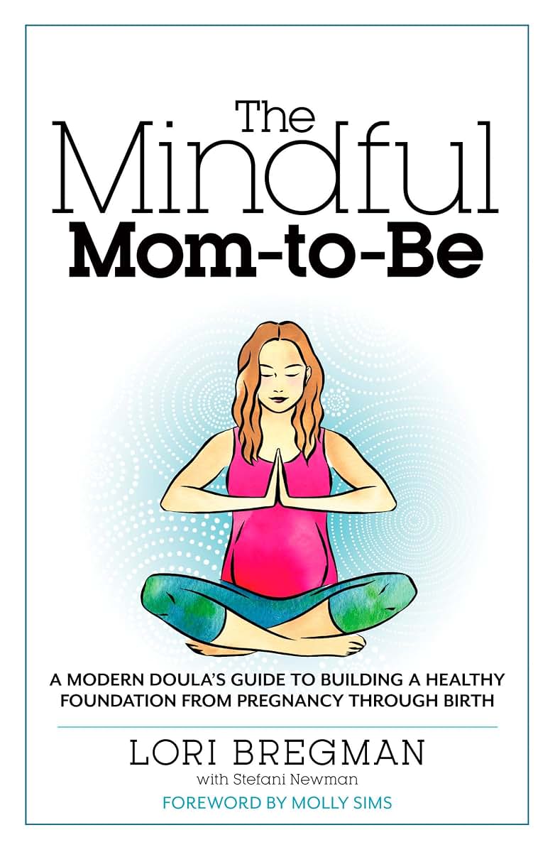 The Mindful Mom-To-Be: A Modern Doula's Guide to Building a Healthy Foundation from Pregnancy Through Birth