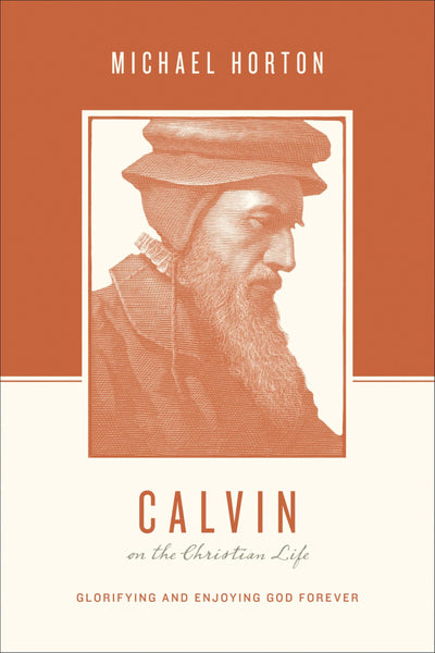 Calvin on the Christian Life: Glorifying and Enjoying God Forever (Theologians on the Christian Life)
