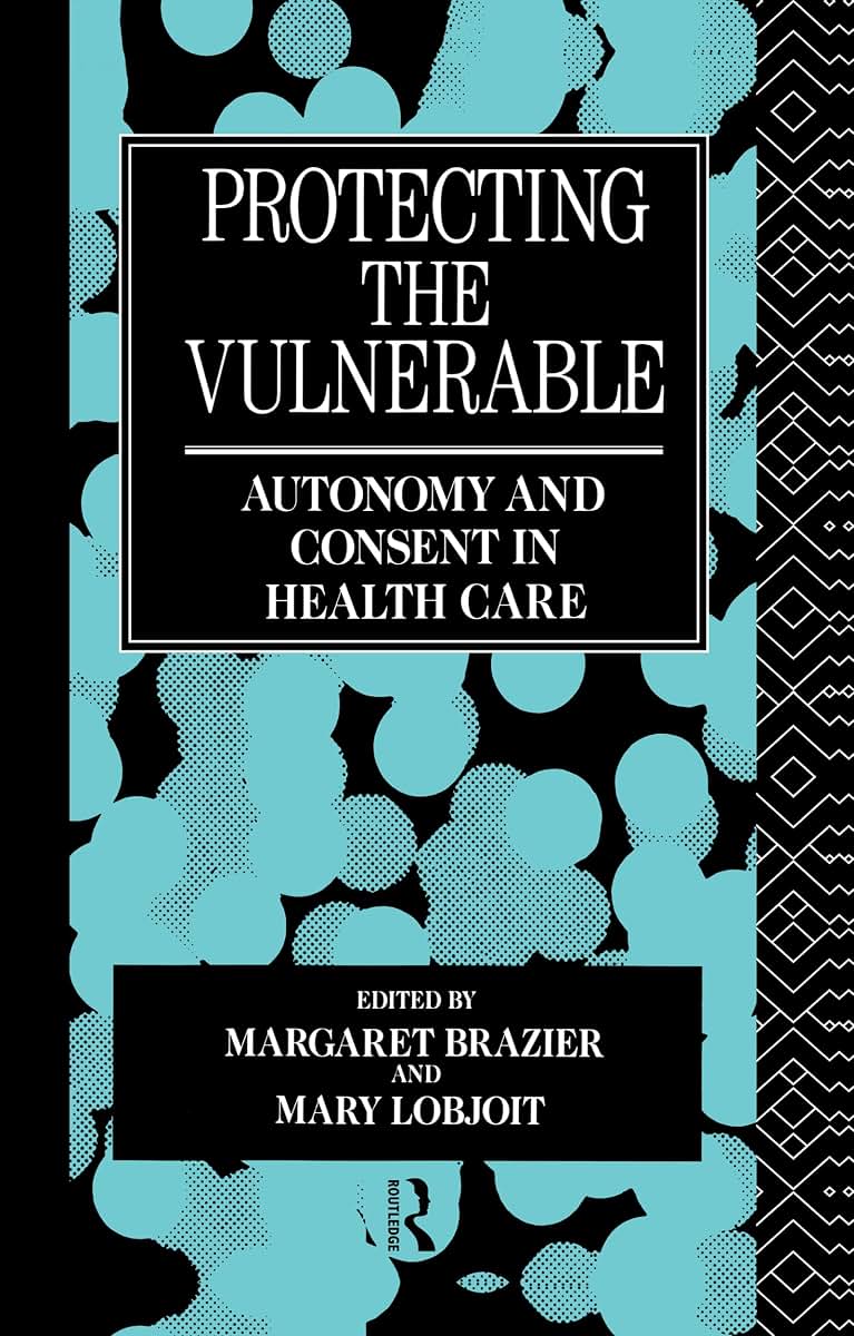 Protecting the Vulnerable: Autonomy and Consent in Health Care (Social Ethics and Policy)