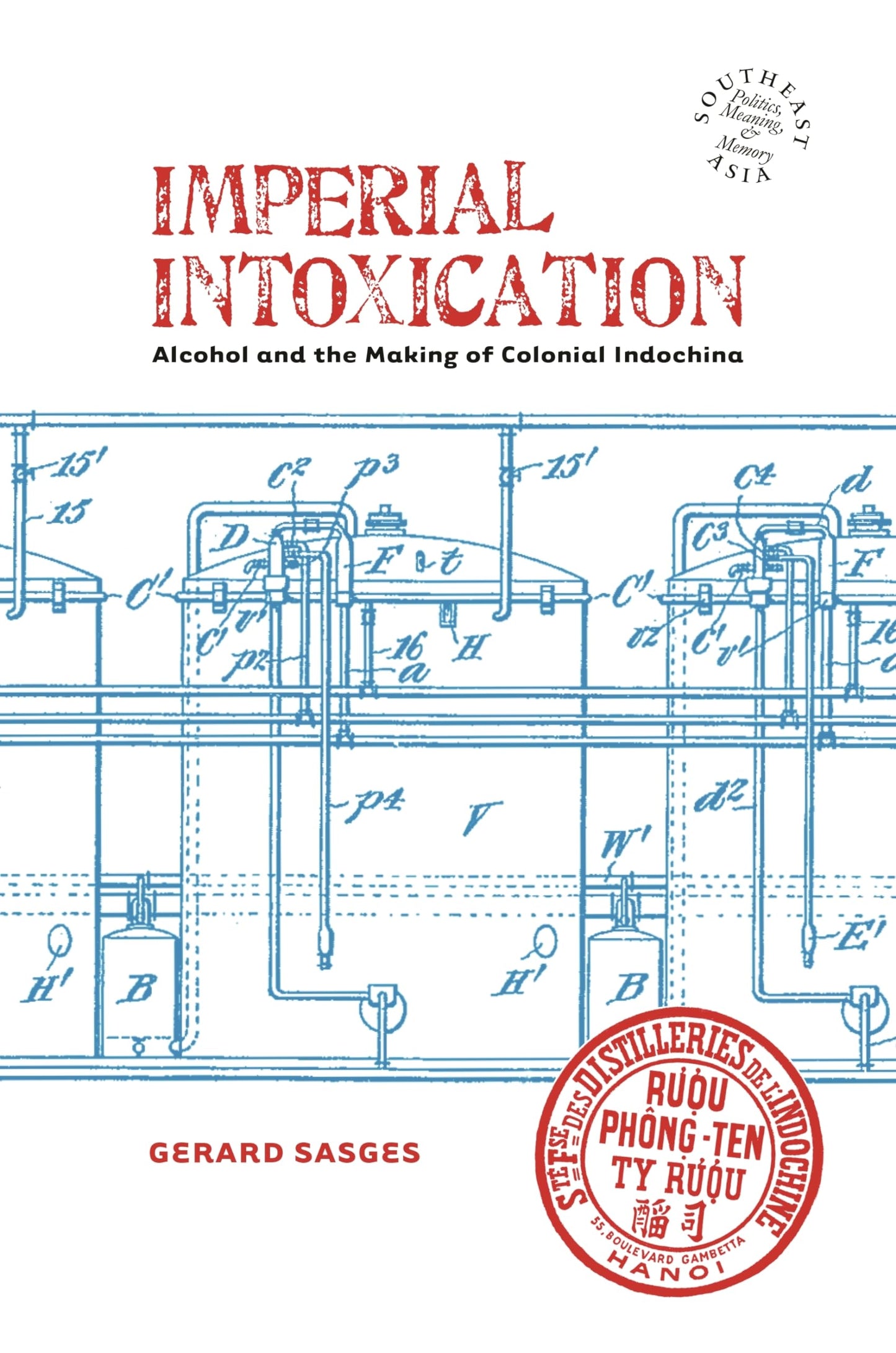 Imperial Intoxication: Alcohol and the Making of Colonial Indochina (Southeast Asia: Politics, Meaning, and Memory, 10)