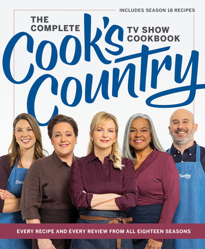 The Complete Cooks Country TV Show Cookbook: Every Recipe and Every Review from All Eighteen Seasons Includes Season 18