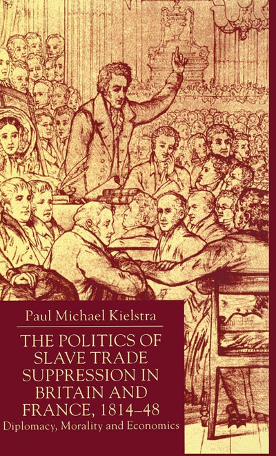 Politics of Slave Trade Suppression in Britain and France, 1814-48: Diplomacy, Morality and Economics
