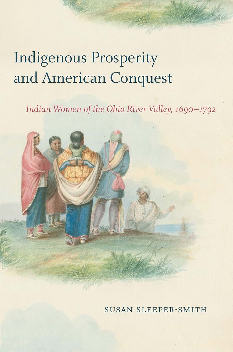 Indigenous Prosperity and American Conquest: Indian Women of the Ohio River Valley, 1690-1792 (Published by the Omohundro Institute of Early American ... and the University of North Carolina Press)