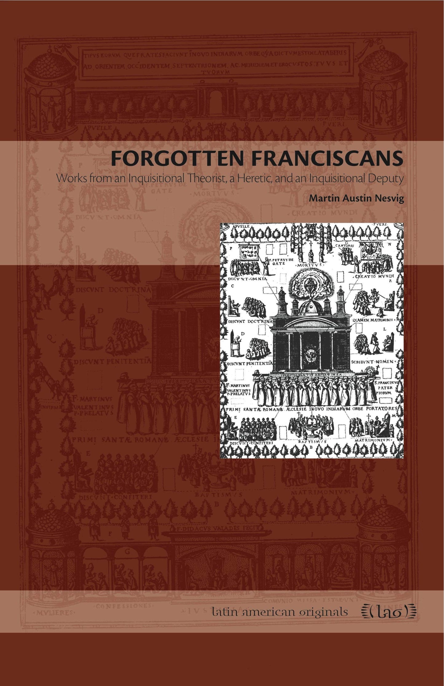 Forgotten Franciscans: Works from an Inquisitional Theorist, a Heretic, and an Inquisitional Deputy (Latin American Originals)