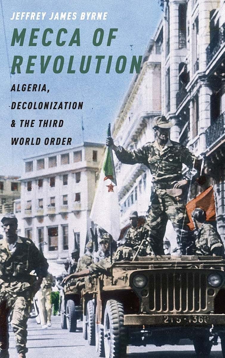 Mecca of Revolution: Algeria, Decolonization, and the Third World Order (Oxford Studies in International History)