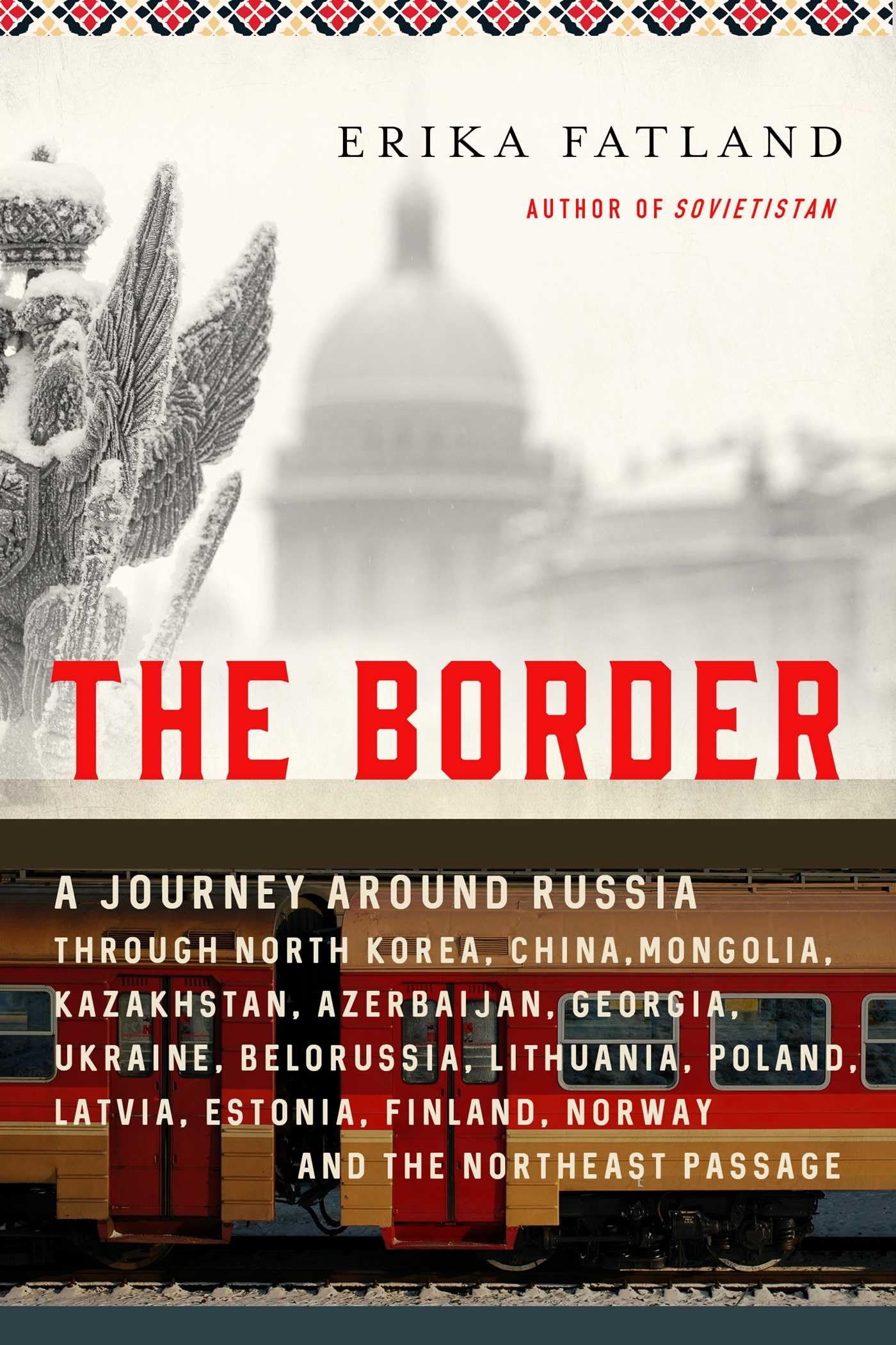 The Border: A Journey Around Russia Through North Korea, China, Mongolia, Kazakhstan, Azerbaijan, Georgia, Ukraine, Belarus, Lithuania, Poland, ... Finland, Norway, and the Northeast Passage