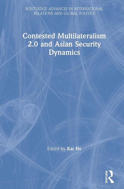 Contested Multilateralism 2.0 and Asian Security Dynamics (Routledge Advances in International Relations and Global Politics)