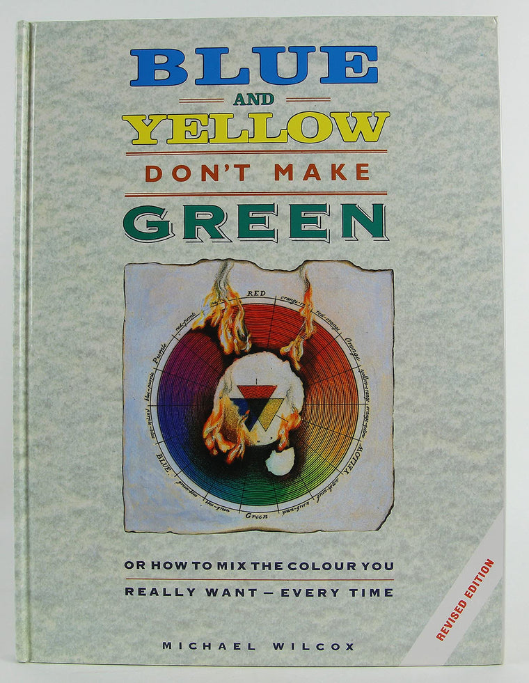 Blue and Yellow Don't Make Green: Or, How To Mix the Colour You Really Want-Every Time — back cover