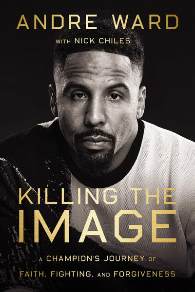 Killing the Image: A Champion?s Journey of Faith, Fighting, and Forgiveness
