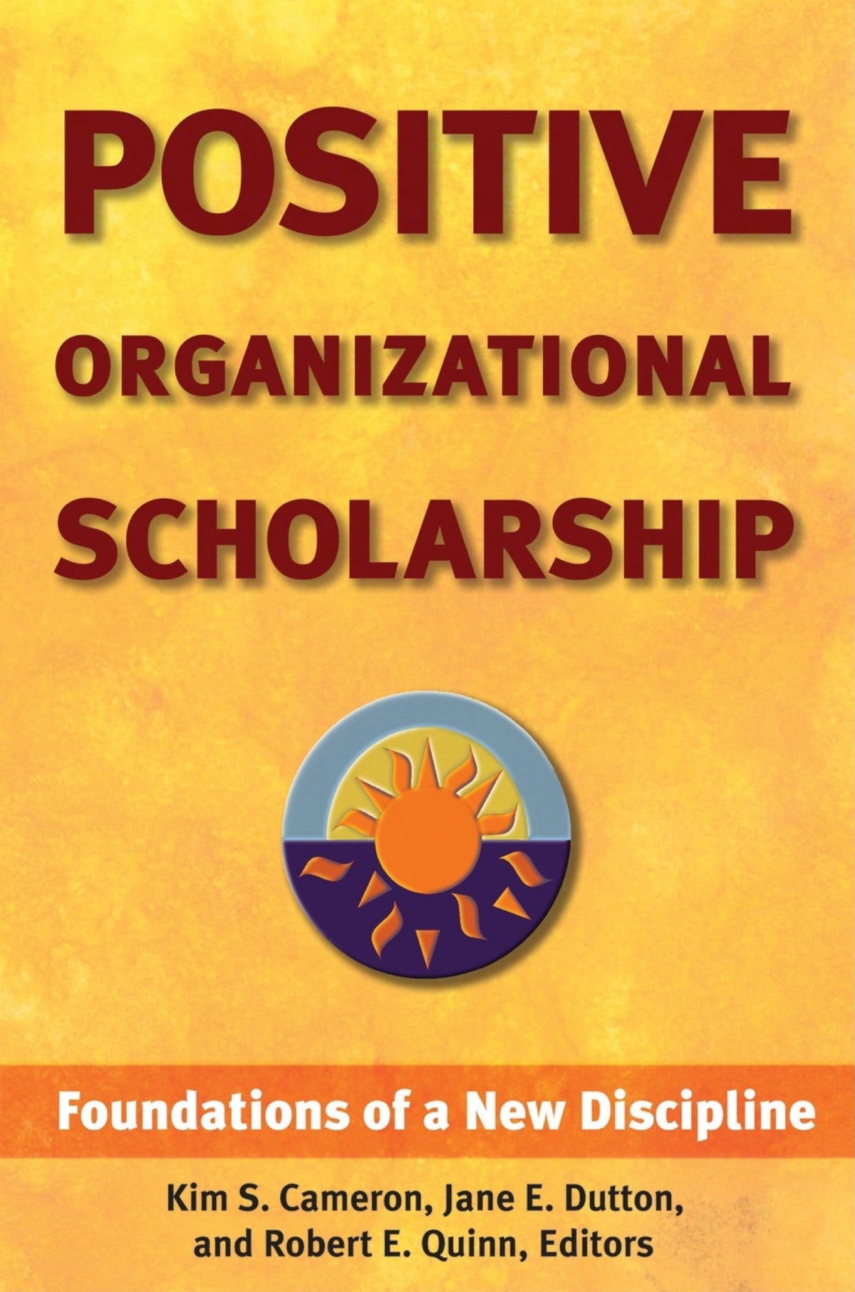 Positive Organizational Scholarship: Foundations of a New Discipline