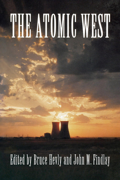 The Atomic West (Emil and Kathleen Sick Book Series in Western History and Biography)