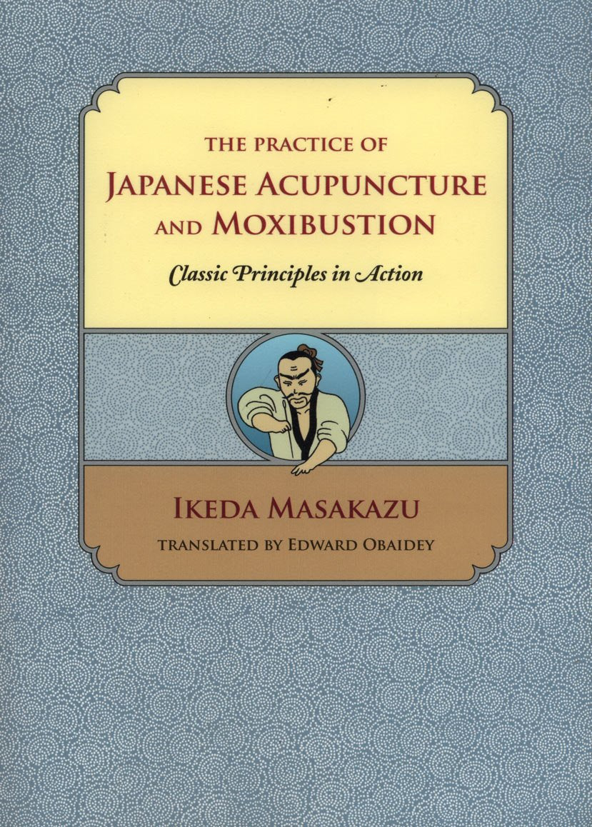 The Practice of Japanese Acupuncture and Moxibustion: Classic Principles in Action