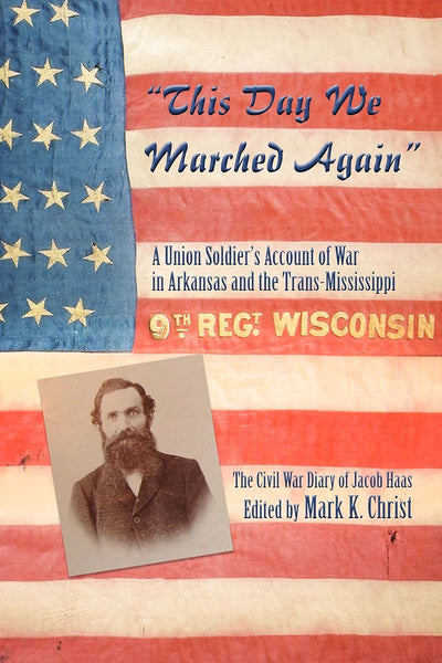 "This Day We Marched Again": A Union Soldier's Account of War in Arkansas and the Trans-Mississippi