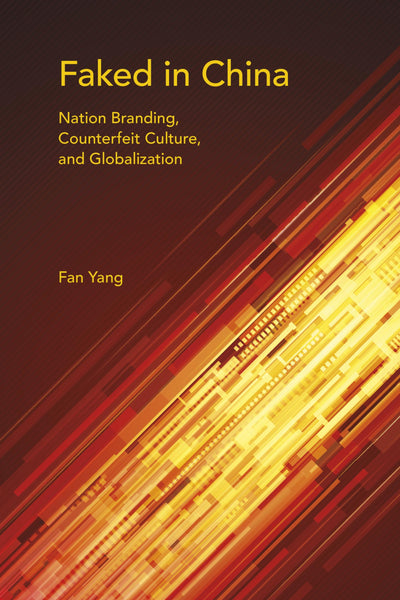 Faked in China: Nation Branding, Counterfeit Culture, and Globalization (Framing the Global)