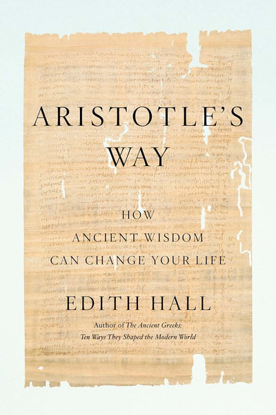 Aristotle's Way: How Ancient Wisdom Can Change Your Life by