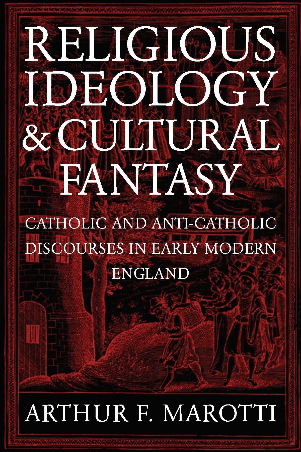 Religious Ideology and Cultural Fantasy: Catholic and Anti-Catholic Discourses in Early Modern England